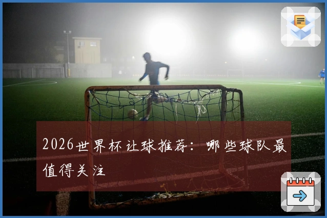 2026世界杯让球推荐：哪些球队最值得关注