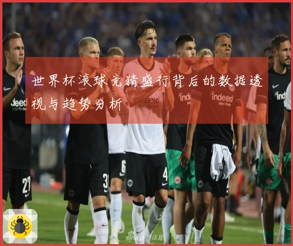 世界杯滚球竞猜盛行背后的数据透视与趋势分析