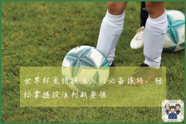 世界杯竞猜投注入门必备技巧，轻松掌握投注判断要领