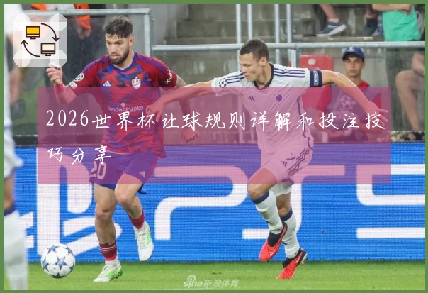 2026世界杯让球规则详解和投注技巧分享