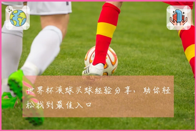 世界杯滚球买球经验分享，助你轻松找到最佳入口